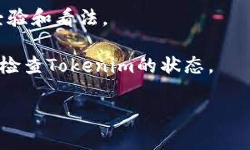 截至我最后的信息更新（2023年10月），Tokenim可能是某个特定服务或产品的名称，但是在整体的区块链、加密货币领域，它的具体情况可能会变化。如果您想了解Tokenim是否可以使用，建议您采取以下几步：

1. **官方网站**：访问Tokenim的官方网站，以查看是否有最新的公告或更新。

2. **社交媒体**：查阅Tokenim的社交媒体页面，如Twitter、Telegram等，以获取官方的最新消息。

3. **社区论坛**：浏览相关的社区论坛或讨论群组（如Reddit、Discord）以了解其他用户的经验和看法。

4. **服务状态监测工具**：有些网站提供不同平台的服务状态监测，您可以使用这些工具来检查Tokenim的状态。

如果您有其他具体问题或更详细的信息需求，请告诉我！