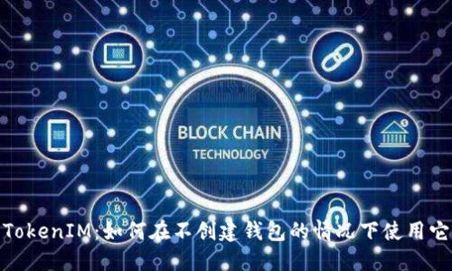 TokenIM:如何在不创建钱包的情况下使用它