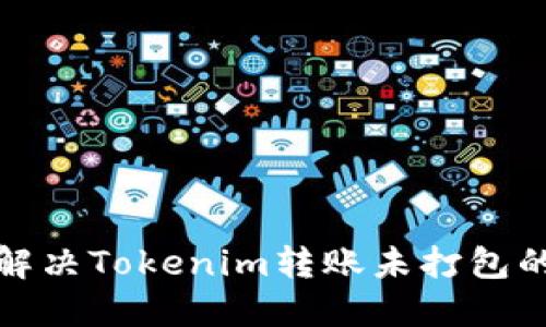 如何解决Tokenim转账未打包的问题