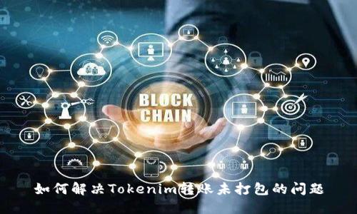 如何解决Tokenim转账未打包的问题