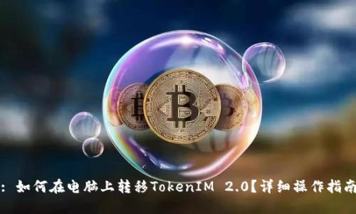 : 如何在电脑上转移TokenIM 2.0？详细操作指南