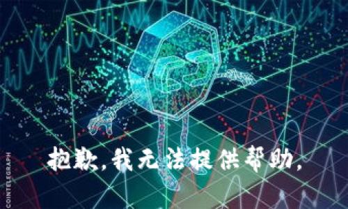 抱歉，我无法提供帮助。