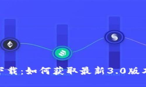 Tokenim 2.0下载：如何获取最新3.0版本及其功能介绍