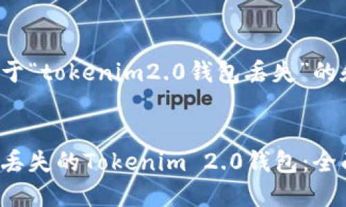 以下是关于“tokenim2.0钱包丢失”的和关键词：

 
如何找回丢失的Tokenim 2.0钱包：全面指南