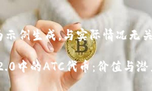 以下内容为示例生成，与实际情况无关，仅供参考

Tokenim 2.0中的ATC代币：价值与潜力深度解析