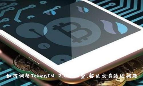 如何调整TokenIM 2.0矿工费，解决交易延迟问题