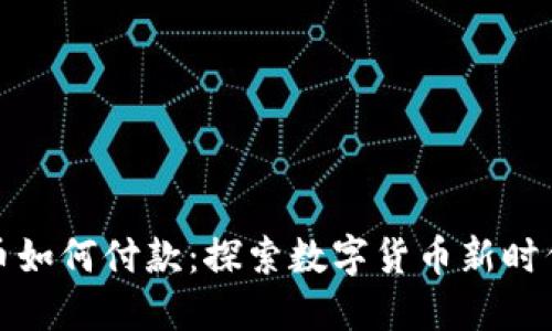 人民数字货币如何付款：探索数字货币新时代的支付方式