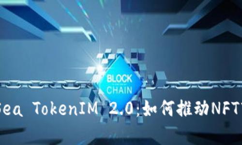 深入探讨OpenSea TokenIM 2.0：如何推动NFT市场的未来发展