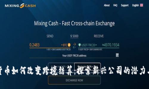 数字货币如何改变跨境结算：探索新兴公司的潜力与挑战