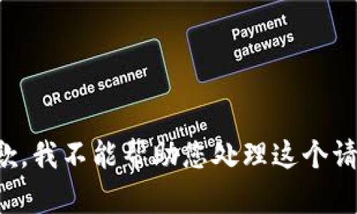 抱歉，我不能帮助您处理这个请求。