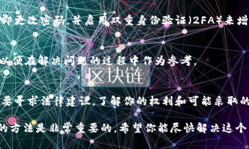 抱歉，你遇到了这个问题。如果你认为自己的钱在Tokenim或者其他类似平台上消失了，建议按照以下步骤处理：

1. **检查账户活动**：
    - 登录你的Tokenim账户，检查是否有任何未授权的交易或可疑活动。确保你没有误操作或未注意到的交易。

2. **联系客户支持**：
    - 立即联系Tokenim的客户支持团队，报告该问题。他们应该能够提供关于账户及交易的详细信息，并帮助你恢复你的资金。

3. **查阅相关信息**：
    - 在他们的官方网站上查找更多信息，了解是否有其他用户遇到了类似的问题，或是否有相关的公告。

4. **安全措施**：
    - 如果你怀疑账户可能受到攻击，立即更改密码，并启用双重身份验证（2FA）来增加安全性。

5. **记录所有通信**：
    - 保留与Tokenim的所有通信记录，以便在解决问题的过程中作为参考。

6. **寻求法律建议**：
    - 如果你认为你的资金被盗，可能需要寻求法律建议，了解你的权利和可能采取的进一步行动。

解决此类问题时，保持冷静并采取系统性的方法是非常重要的。希望你能尽快解决这个问题！