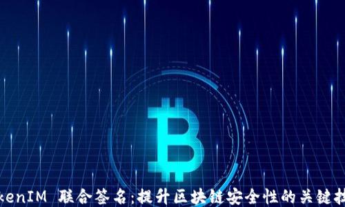 
TokenIM 联合签名：提升区块链安全性的关键技术