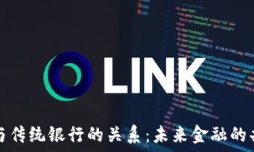   
数字货币与传统银行的关系：未来金融的共生与挑战