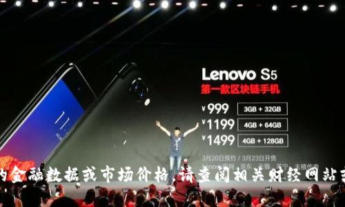 抱歉，我无法提供实时的金融数据或市场价格。请查阅相关财经网站或应用以获取最新信息。