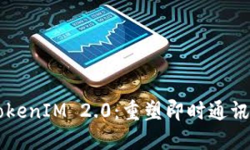 百度TokenIM 2.0：重塑即时通讯的未来