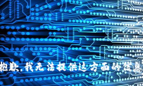 抱歉，我无法提供这方面的信息。