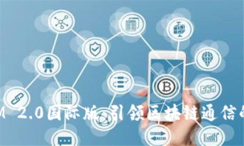 TokenIM 2.0国际版：引领区块链通信的新潮流