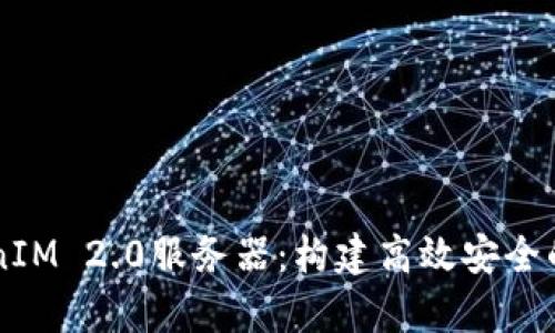 深入解析TokenIM 2.0服务器：构建高效安全的即时通讯平台