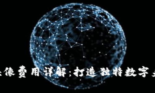 Tokenim平台头像费用详解：打造独特数字身份的投资价值