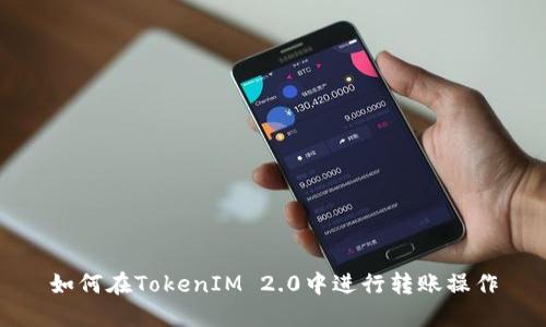 如何在TokenIM 2.0中进行转账操作