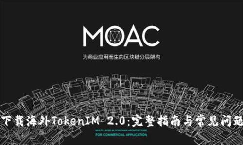 如何下载海外TokenIM 2.0：完整指南与常见问题解答