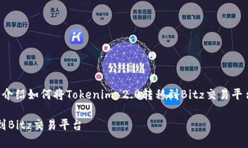 在这篇文章中，我们将详细介绍如何将Tokenim 2.0转移到Bitz交易平台。以下是相关的和关键词。

如何将Tokenim 2.0转移到Bitz交易平台