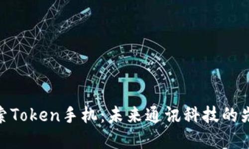 探索Token手机：未来通讯科技的先锋