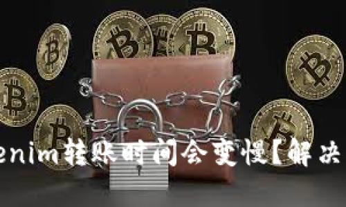 为什么Tokenim转账时间会变慢？解决方案与建议