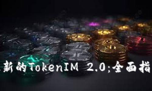 : 如何下载最新的TokenIM 2.0：全面指南与实用技巧