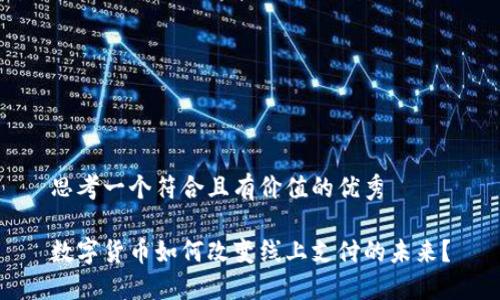 思考一个符合且有价值的优秀  

数字货币如何改变线上支付的未来？