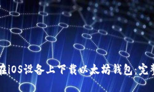 如何在iOS设备上下载以太坊钱包：完整指南