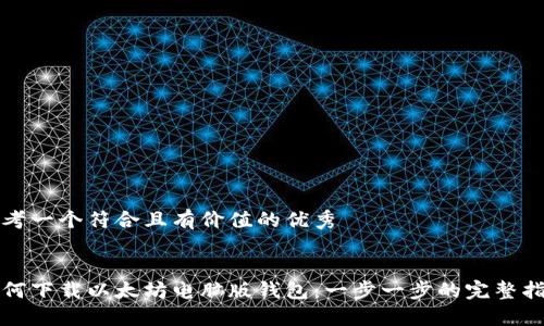 思考一个符合且有价值的优秀


如何下载以太坊电脑版钱包：一步一步的完整指南